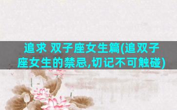 追求 双子座女生篇(追双子座女生的禁忌,切记不可触碰)
